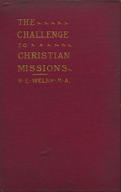 R.E. Welsh [1857-1935], The Challenge to Christian Missions. Missionary Questions and the Modern Mind.